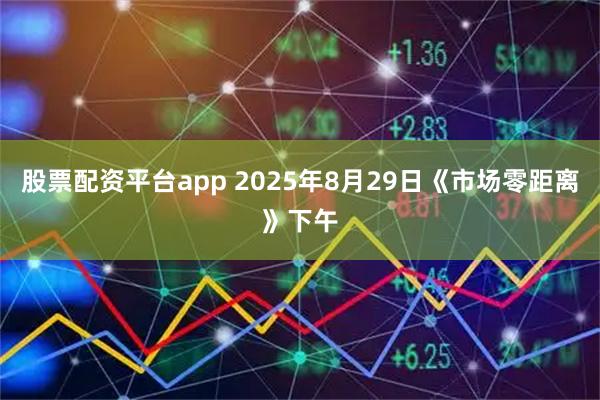 股票配资平台app 2025年8月29日《市场零距离》下午