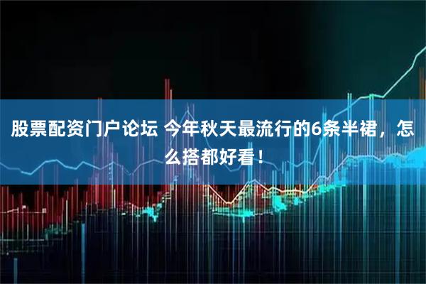 股票配资门户论坛 今年秋天最流行的6条半裙，怎么搭都好看！