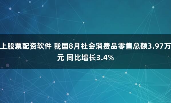线上股票配资软件 我国8月社会消费品零售总额3.97万亿元 同比增长3.4%