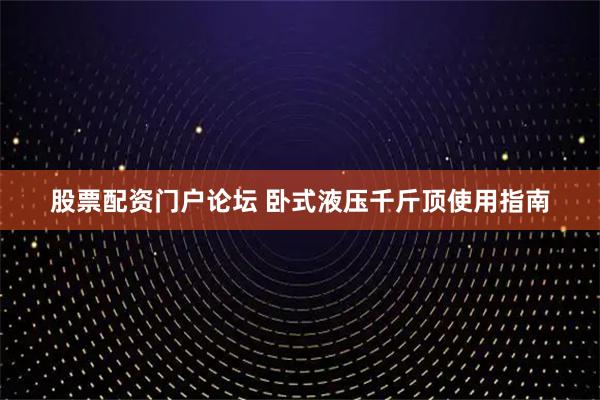 股票配资门户论坛 卧式液压千斤顶使用指南