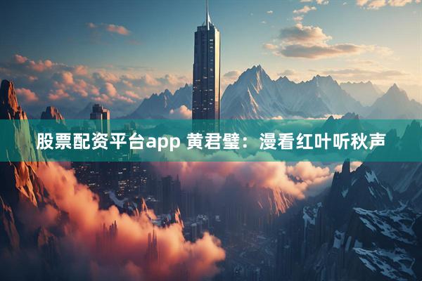 股票配资平台app 黄君璧：漫看红叶听秋声