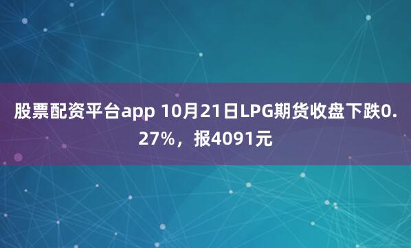 股票配资平台app 10月21日LPG期货收盘下跌0.27%，报4091元
