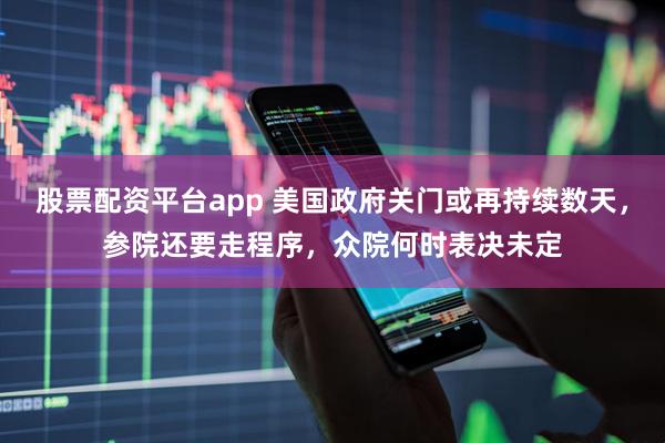股票配资平台app 美国政府关门或再持续数天，参院还要走程序，众院何时表决未定