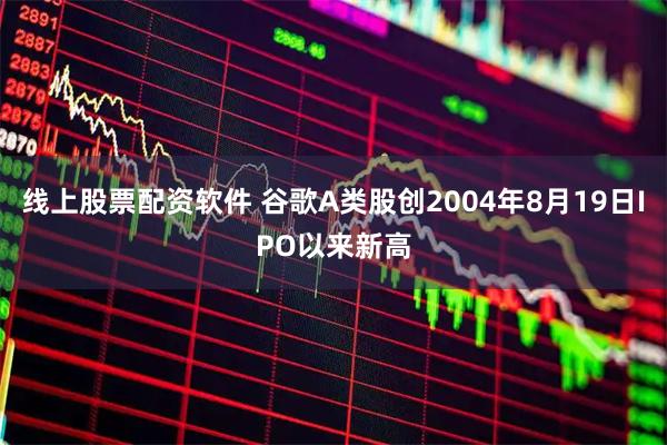线上股票配资软件 谷歌A类股创2004年8月19日IPO以来新高