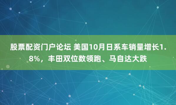 股票配资门户论坛 美国10月日系车销量增长1.8%，丰田双位数领跑、马自达大跌