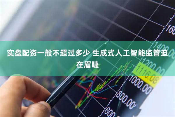 实盘配资一般不超过多少 生成式人工智能监管迫在眉睫