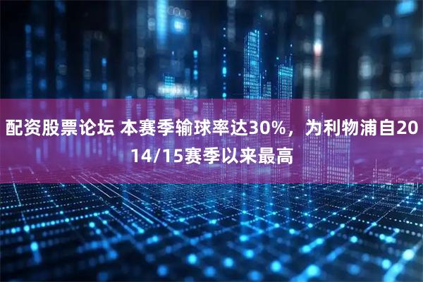 配资股票论坛 本赛季输球率达30%，为利物浦自2014/15赛季以来最高