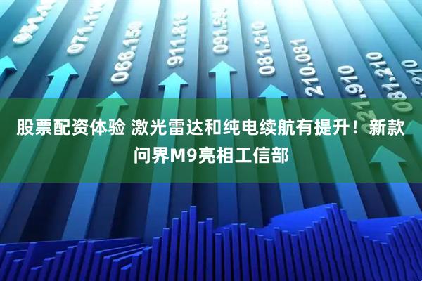 股票配资体验 激光雷达和纯电续航有提升！新款问界M9亮相工信部