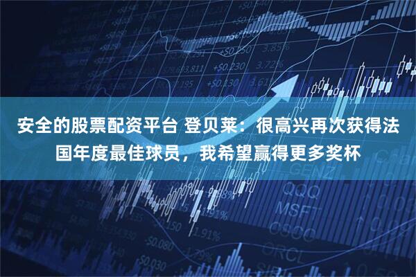 安全的股票配资平台 登贝莱：很高兴再次获得法国年度最佳球员，我希望赢得更多奖杯