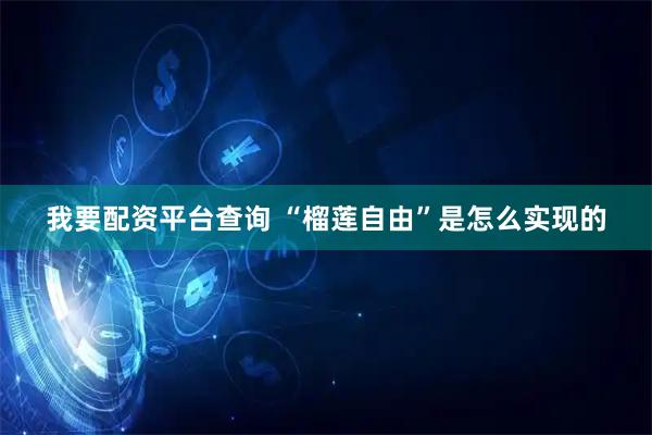 我要配资平台查询 “榴莲自由”是怎么实现的